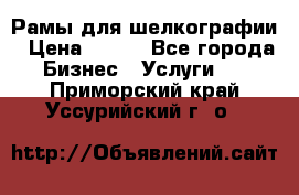 Рамы для шелкографии › Цена ­ 400 - Все города Бизнес » Услуги   . Приморский край,Уссурийский г. о. 